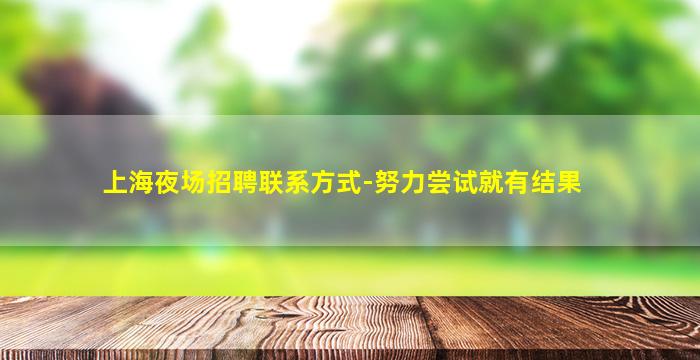 上海夜场招聘联系方式-努力尝试就有结果